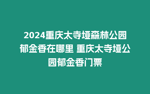 2024重慶太寺埡森林公園郁金香在哪里 重慶太寺埡公園郁金香門票