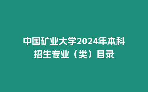 中國礦業(yè)大學(xué)2024年本科招生專業(yè)（類）目錄