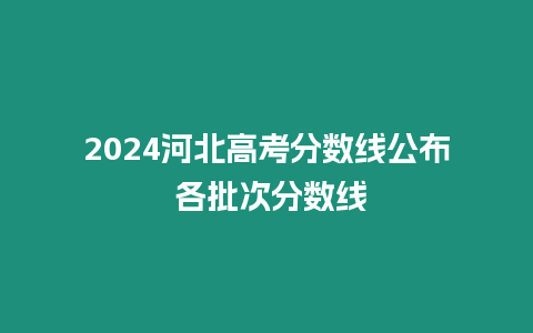 2024河北高考分數線公布 各批次分數線