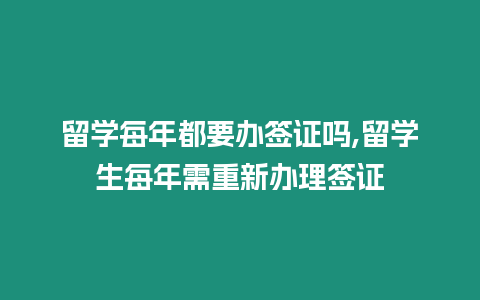 留學(xué)每年都要辦簽證嗎,留學(xué)生每年需重新辦理簽證