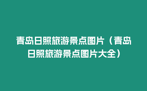 青島日照旅游景點圖片（青島日照旅游景點圖片大全）