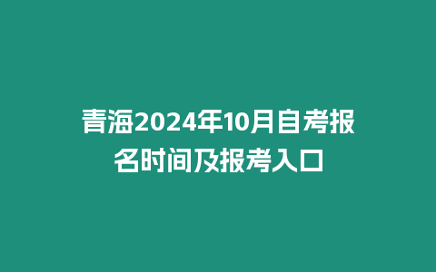 青海2024年10月自考報名時間及報考入口