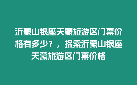 沂蒙山銀座天蒙旅游區門票價格有多少？，探索沂蒙山銀座天蒙旅游區門票價格