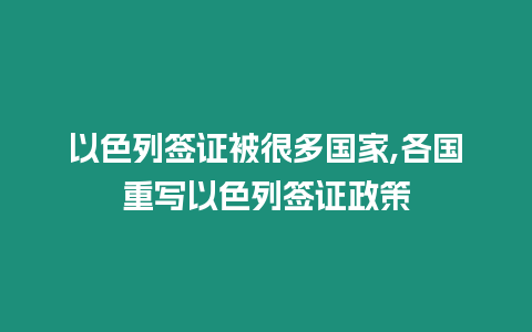 以色列簽證被很多國(guó)家,各國(guó)重寫以色列簽證政策