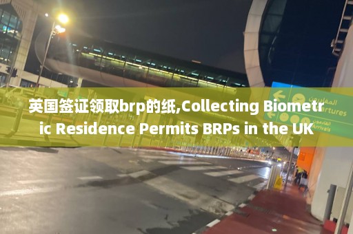 英國簽證領取brp的紙,Collecting Biometric Residence Permits BRPs in the UK