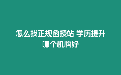 怎么找正規函授站 學歷提升哪個機構好