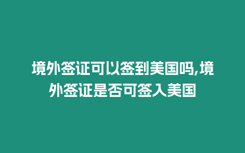 境外簽證可以簽到美國嗎,境外簽證是否可簽入美國