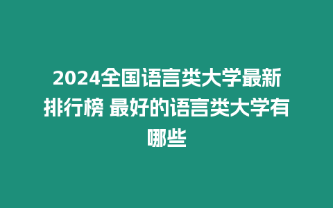 2024全國語言類大學最新排行榜 最好的語言類大學有哪些