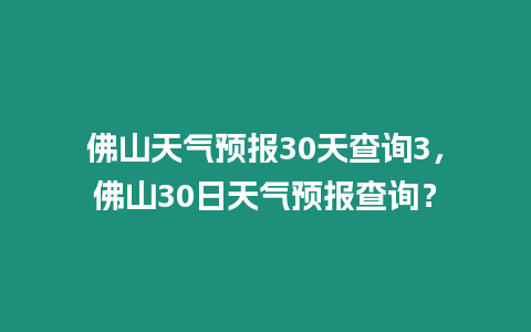 佛山天氣預報30天查詢3，佛山30日天氣預報查詢？