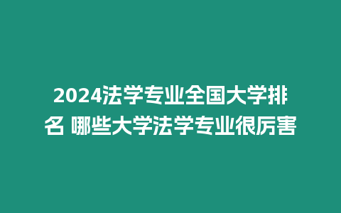 2024法學(xué)專業(yè)全國大學(xué)排名 哪些大學(xué)法學(xué)專業(yè)很厲害