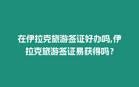 在伊拉克旅游簽證好辦嗎,伊拉克旅游簽證易獲得嗎？