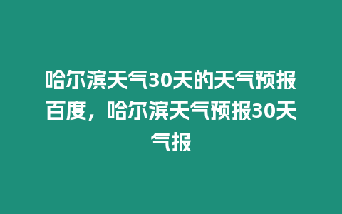 哈爾濱天氣30天的天氣預(yù)報(bào)百度，哈爾濱天氣預(yù)報(bào)30天氣報(bào)