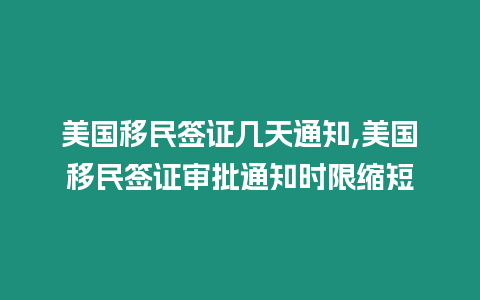 美國移民簽證幾天通知,美國移民簽證審批通知時限縮短