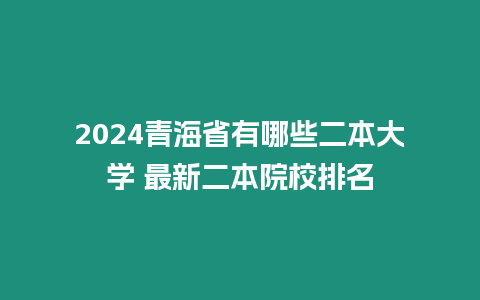 2024青海省有哪些二本大學 最新二本院校排名