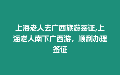 上海老人去廣西旅游簽證,上海老人南下廣西游，順利辦理簽證