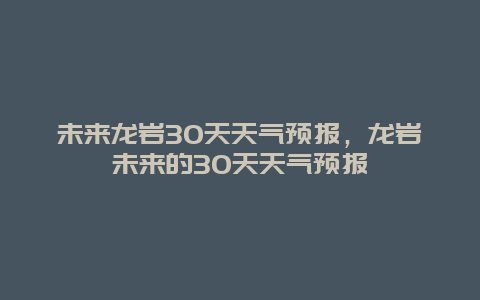 未來龍巖30天天氣預報，龍巖未來的30天天氣預報