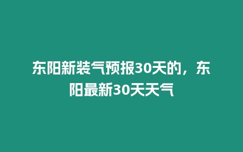 東陽新裝氣預報30天的，東陽最新30天天氣