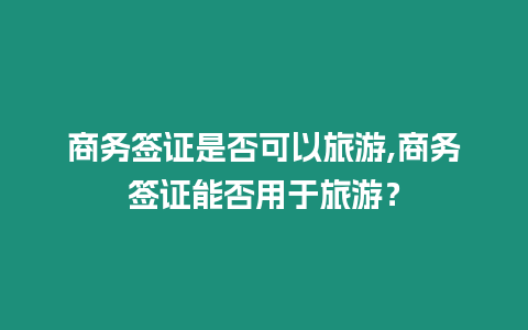 商務簽證是否可以旅游,商務簽證能否用于旅游？