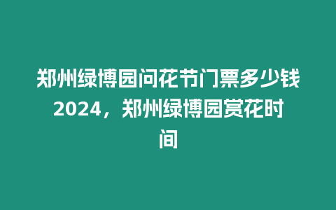 鄭州綠博園問花節(jié)門票多少錢2024，鄭州綠博園賞花時間