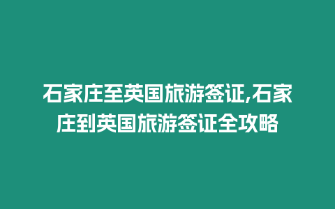 石家莊至英國旅游簽證,石家莊到英國旅游簽證全攻略