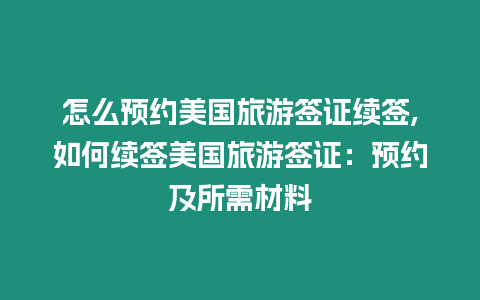 怎么預約美國旅游簽證續簽,如何續簽美國旅游簽證：預約及所需材料