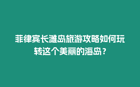 菲律賓長灘島旅游攻略如何玩轉(zhuǎn)這個(gè)美麗的海島？