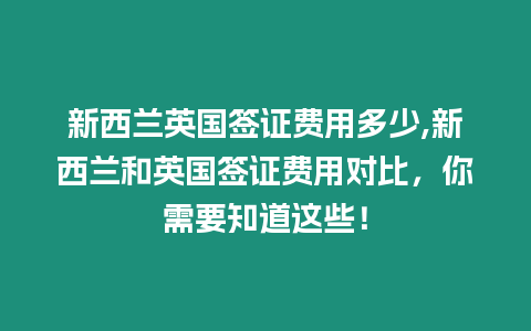 新西蘭英國簽證費用多少,新西蘭和英國簽證費用對比，你需要知道這些！