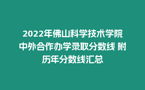 2022年佛山科學技術學院中外合作辦學錄取分數線 附歷年分數線匯總