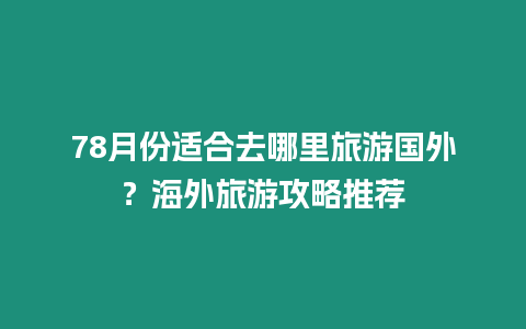 78月份適合去哪里旅游國(guó)外？海外旅游攻略推薦