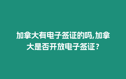 加拿大有電子簽證的嗎,加拿大是否開放電子簽證？