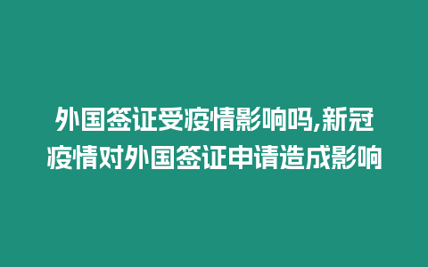 外國簽證受疫情影響嗎,新冠疫情對外國簽證申請造成影響