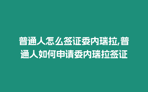 普通人怎么簽證委內瑞拉,普通人如何申請委內瑞拉簽證