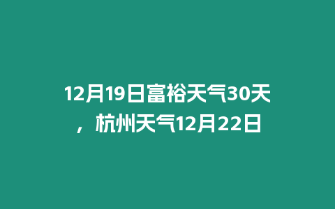 12月19日富裕天氣30天，杭州天氣12月22日