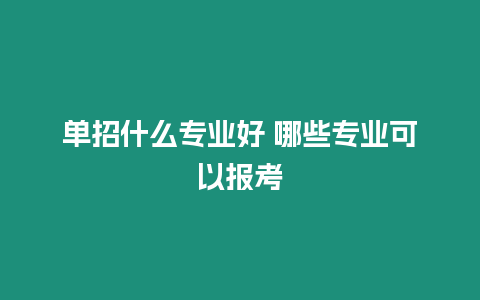 單招什么專業好 哪些專業可以報考