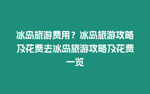 冰島旅游費用？冰島旅游攻略及花費去冰島旅游攻略及花費一覽