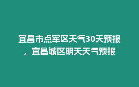 宜昌市點軍區天氣30天預報，宜昌城區明天天氣預報