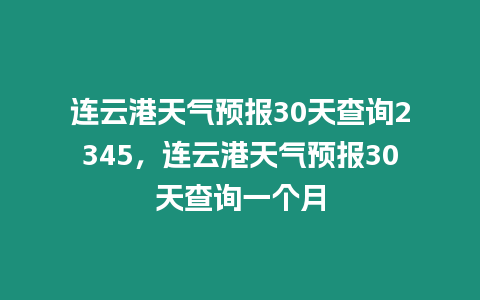 連云港天氣預報30天查詢2345，連云港天氣預報30天查詢一個月