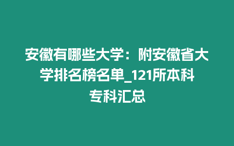 安徽有哪些大學(xué)：附安徽省大學(xué)排名榜名單_121所本科專科匯總