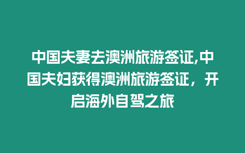 中國夫妻去澳洲旅游簽證,中國夫婦獲得澳洲旅游簽證，開啟海外自駕之旅