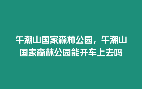 午潮山國家森林公園，午潮山國家森林公園能開車上去嗎