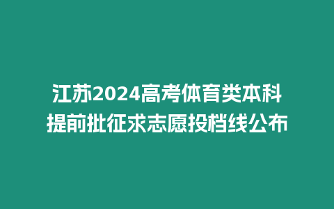 江蘇2024高考體育類本科提前批征求志愿投檔線公布