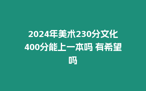 2024年美術230分文化400分能上一本嗎 有希望嗎