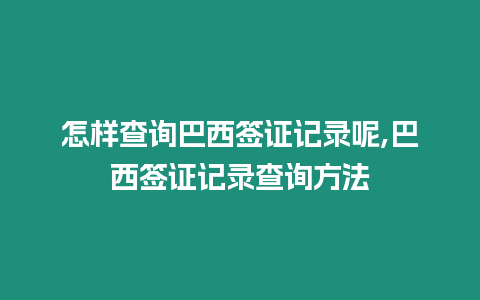 怎樣查詢巴西簽證記錄呢,巴西簽證記錄查詢方法