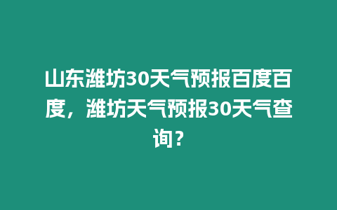 山東濰坊30天氣預報百度百度，濰坊天氣預報30天氣查詢？