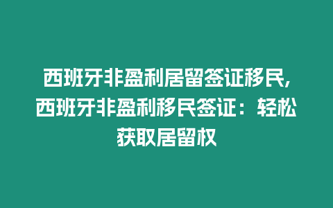 西班牙非盈利居留簽證移民,西班牙非盈利移民簽證：輕松獲取居留權