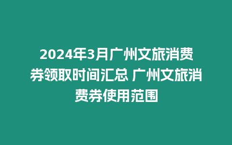 2024年3月廣州文旅消費券領取時間匯總 廣州文旅消費券使用范圍