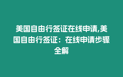 美國自由行簽證在線申請,美國自由行簽證：在線申請步驟全解