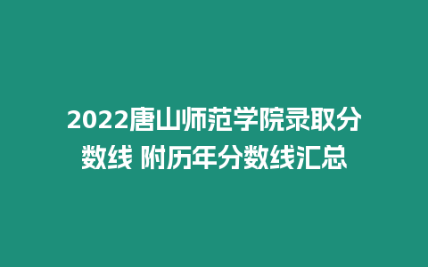 2022唐山師范學(xué)院錄取分?jǐn)?shù)線 附歷年分?jǐn)?shù)線匯總