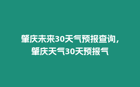 肇慶未來30天氣預報查詢，肇慶天氣30天預報氣