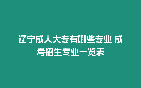 遼寧成人大專(zhuān)有哪些專(zhuān)業(yè) 成考招生專(zhuān)業(yè)一覽表